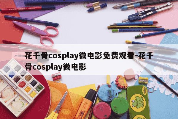 花千骨cosplay微电影免费观看-花千骨cosplay微电影-第1张图片-学习推荐网