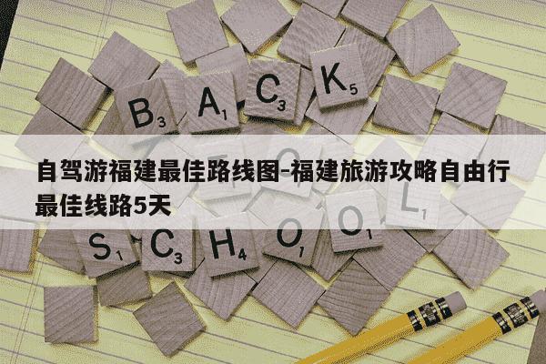 自驾游福建最佳路线图-福建旅游攻略自由行最佳线路5天-第1张图片-学习推荐网