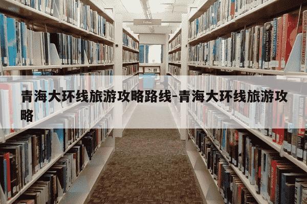 青海大环线旅游攻略路线-青海大环线旅游攻略-第1张图片-学习推荐网