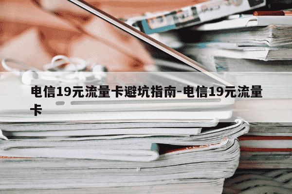 电信19元流量卡避坑指南-电信19元流量卡-第1张图片-学习推荐网