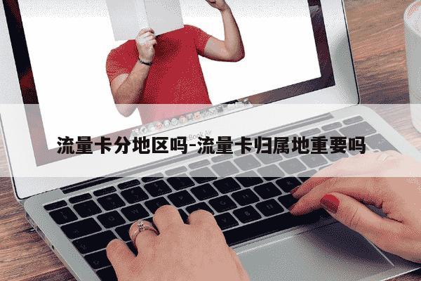 流量卡分地区吗-流量卡归属地重要吗-第1张图片-学习推荐网