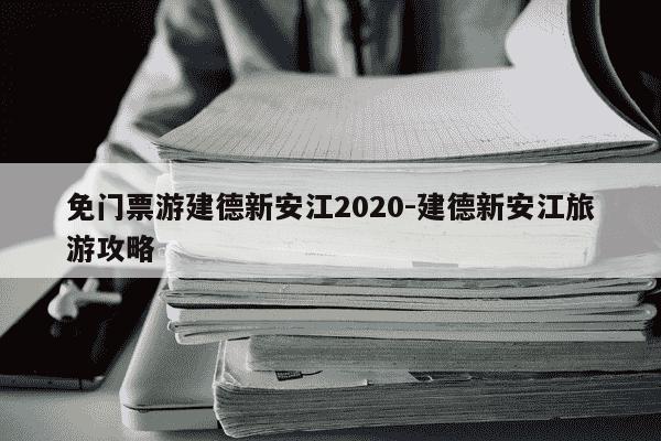 免门票游建德新安江2020-建德新安江旅游攻略-第1张图片-学习推荐网