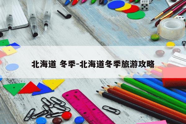 北海道 冬季-北海道冬季旅游攻略-第1张图片-学习推荐网