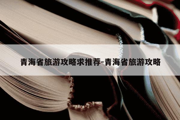 青海省旅游攻略求推荐-青海省旅游攻略-第1张图片-学习推荐网