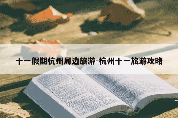 十一假期杭州周边旅游-杭州十一旅游攻略-第1张图片-学习推荐网 十一假期杭州周边旅游-杭州十一旅游攻略-第1张图片-学习推荐网