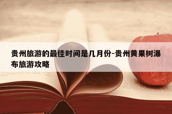 贵州旅游的最佳时间是几月份-贵州黄果树瀑布旅游攻略-第1张图片-学习推荐网