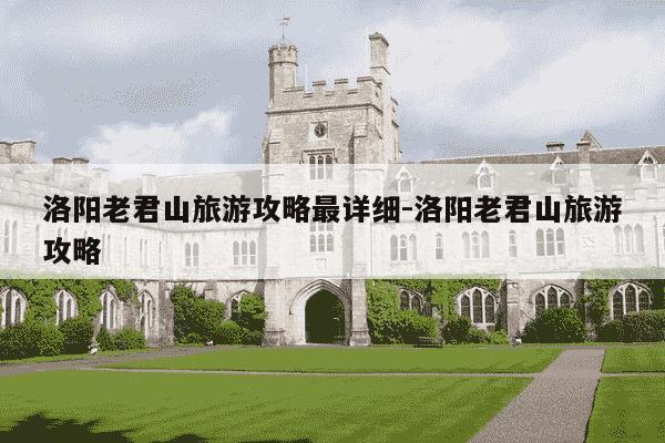 洛阳老君山旅游攻略最详细-洛阳老君山旅游攻略-第1张图片-学习推荐网 洛阳老君山旅游攻略最详细-洛阳老君山旅游攻略-第1张图片-学习推荐网