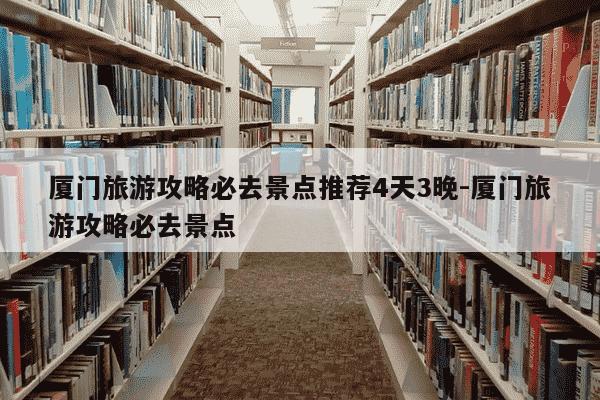 厦门旅游攻略必去景点推荐4天3晚-厦门旅游攻略必去景点-第1张图片-学习推荐网 厦门旅游攻略必去景点推荐4天3晚-厦门旅游攻略必去景点-第1张图片-学习推荐网