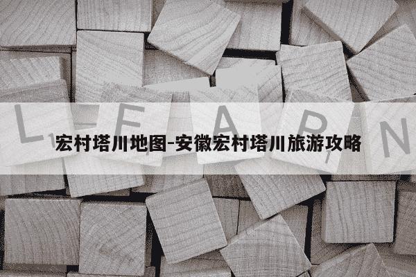 宏村塔川地图-安徽宏村塔川旅游攻略-第1张图片-学习推荐网 宏村塔川地图-安徽宏村塔川旅游攻略-第1张图片-学习推荐网