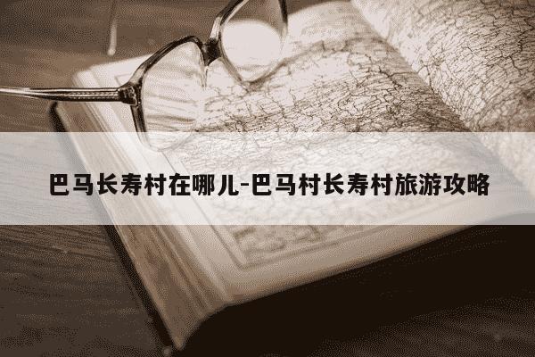 巴马长寿村在哪儿-巴马村长寿村旅游攻略-第1张图片-学习推荐网