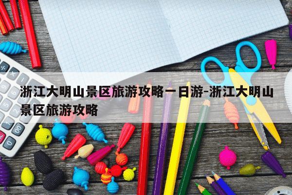 浙江大明山景区旅游攻略一日游-浙江大明山景区旅游攻略-第1张图片-学习推荐网