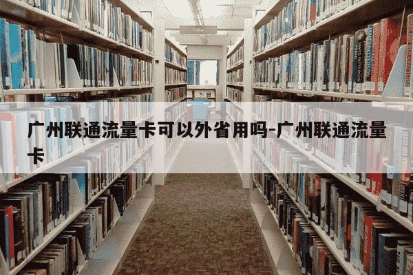 广州联通流量卡可以外省用吗-广州联通流量卡-第1张图片-学习推荐网 广州联通流量卡可以外省用吗-广州联通流量卡-第1张图片-学习推荐网