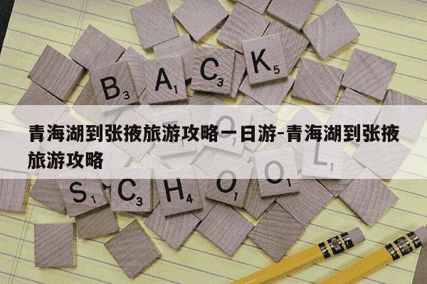 青海湖到张掖旅游攻略一日游-青海湖到张掖旅游攻略-第1张图片-学习推荐网