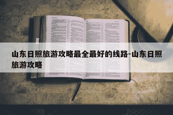 山东日照旅游攻略最全最好的线路-山东日照旅游攻略-第1张图片-学习推荐网 山东日照旅游攻略最全最好的线路-山东日照旅游攻略-第1张图片-学习推荐网