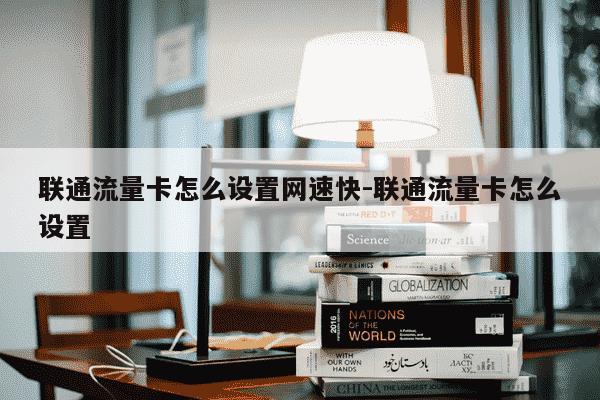 联通流量卡怎么设置网速快-联通流量卡怎么设置-第1张图片-学习推荐网 联通流量卡怎么设置网速快-联通流量卡怎么设置-第1张图片-学习推荐网
