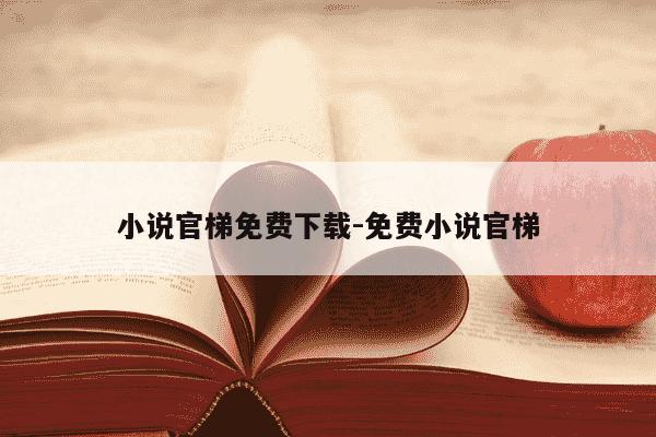 小说官梯免费下载-免费小说官梯-第1张图片-学习推荐网