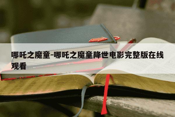 哪吒之魔童-哪吒之魔童降世电影完整版在线观看-第1张图片-学习推荐网