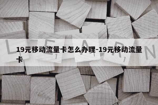19元移动流量卡怎么办理-19元移动流量卡-第1张图片-学习推荐网 19元移动流量卡怎么办理-19元移动流量卡-第1张图片-学习推荐网