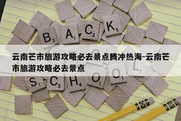 云南芒市旅游攻略必去景点腾冲热海-云南芒市旅游攻略必去景点-第1张图片-学习推荐网
