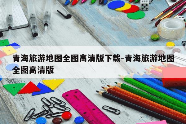 青海旅游地图全图高清版下载-青海旅游地图全图高清版-第1张图片-学习推荐网 青海旅游地图全图高清版下载-青海旅游地图全图高清版-第1张图片-学习推荐网