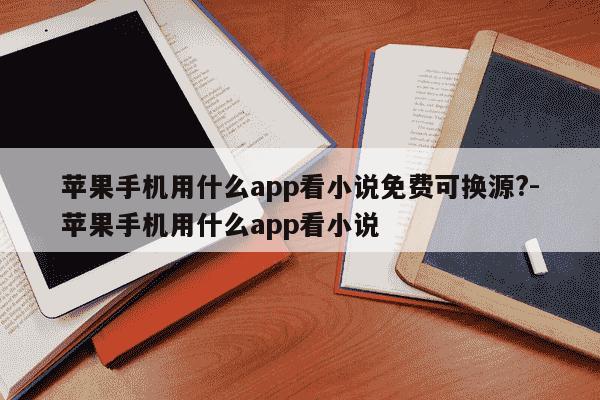 苹果手机用什么app看小说免费可换源?-苹果手机用什么app看小说-第1张图片-学习推荐网 苹果手机用什么app看小说免费可换源?-苹果手机用什么app看小说-第1张图片-学习推荐网