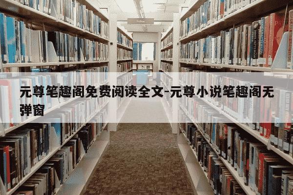 元尊笔趣阁免费阅读全文-元尊小说笔趣阁无弹窗-第1张图片-学习推荐网 元尊笔趣阁免费阅读全文-元尊小说笔趣阁无弹窗-第1张图片-学习推荐网