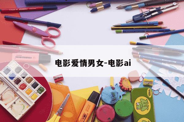 电影爱情男女-电影ai-第1张图片-学习推荐网