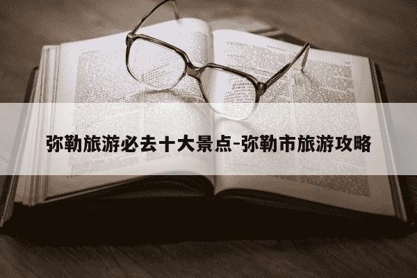 弥勒旅游必去十大景点-弥勒市旅游攻略-第1张图片-学习推荐网 弥勒旅游必去十大景点-弥勒市旅游攻略-第1张图片-学习推荐网