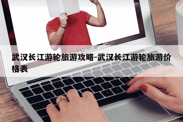 武汉长江游轮旅游攻略-武汉长江游轮旅游价格表-第1张图片-学习推荐网 武汉长江游轮旅游攻略-武汉长江游轮旅游价格表-第1张图片-学习推荐网