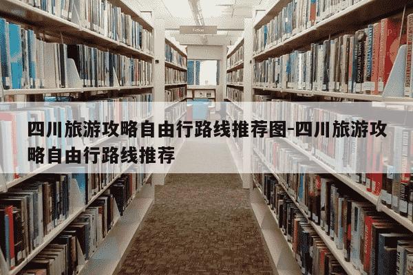 四川旅游攻略自由行路线推荐图-四川旅游攻略自由行路线推荐-第1张图片-学习推荐网