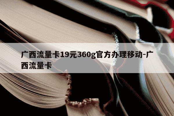 广西流量卡19元360g官方办理移动-广西流量卡-第1张图片-学习推荐网