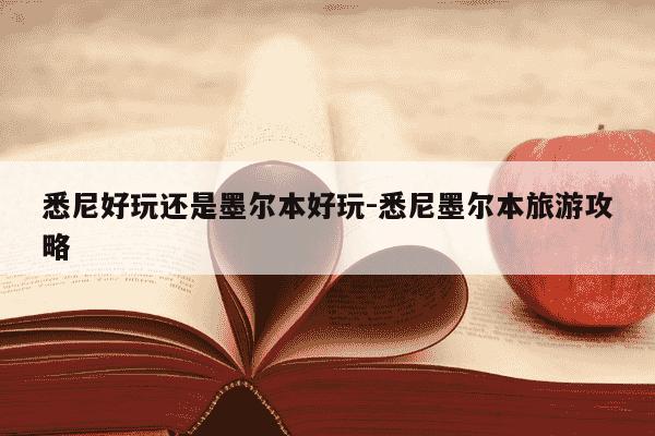 悉尼好玩还是墨尔本好玩-悉尼墨尔本旅游攻略-第1张图片-学习推荐网