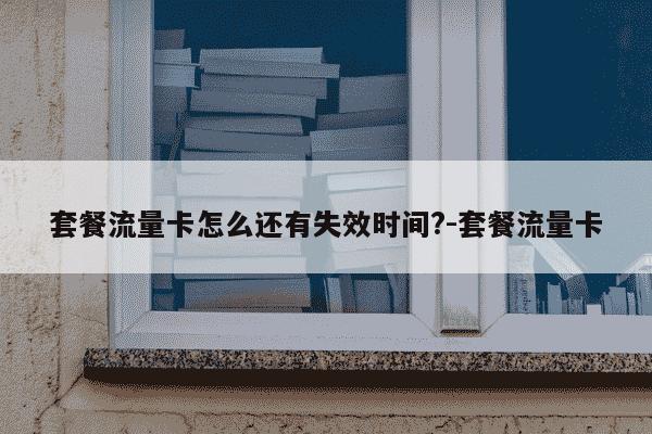 套餐流量卡怎么还有失效时间?-套餐流量卡-第1张图片-学习推荐网