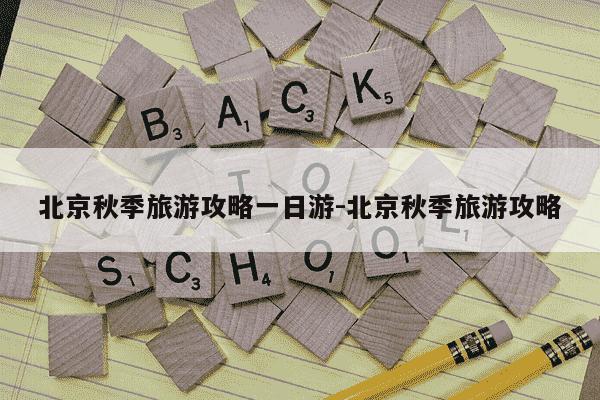北京秋季旅游攻略一日游-北京秋季旅游攻略-第1张图片-学习推荐网