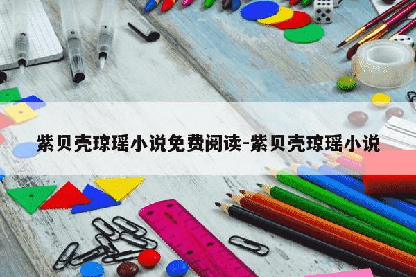 紫贝壳琼瑶小说免费阅读-紫贝壳琼瑶小说-第1张图片-学习推荐网