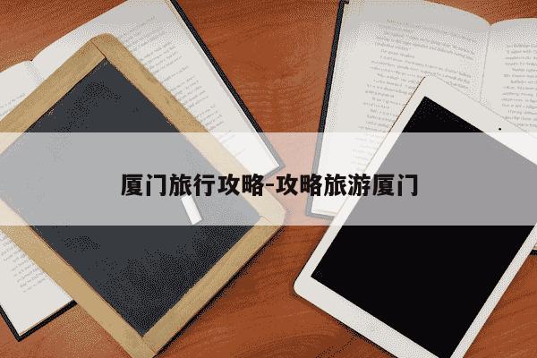 厦门旅行攻略-攻略旅游厦门-第1张图片-学习推荐网