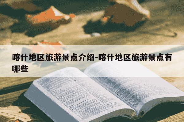 喀什地区旅游景点介绍-喀什地区旅游景点有哪些-第1张图片-学习推荐网