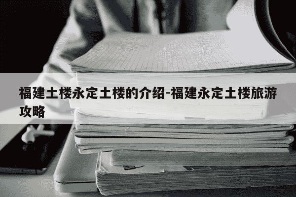 福建土楼永定土楼的介绍-福建永定土楼旅游攻略-第1张图片-学习推荐网