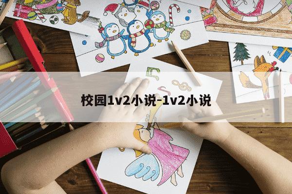 校园1v2小说-1v2小说-第1张图片-学习推荐网 校园1v2小说-1v2小说-第1张图片-学习推荐网