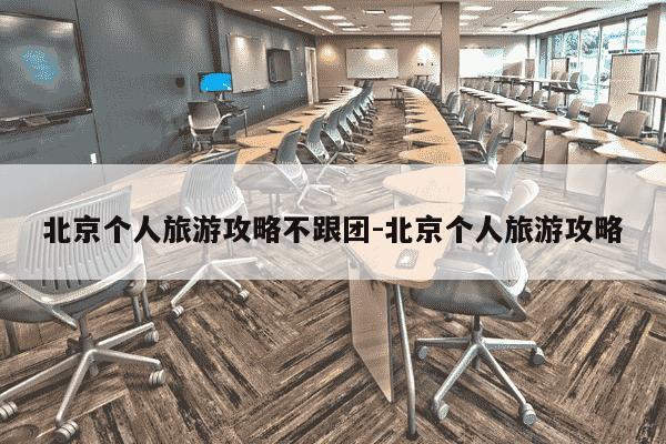 北京个人旅游攻略不跟团-北京个人旅游攻略-第1张图片-学习推荐网
