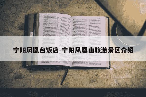 宁阳凤凰台饭店-宁阳凤凰山旅游景区介绍-第1张图片-学习推荐网