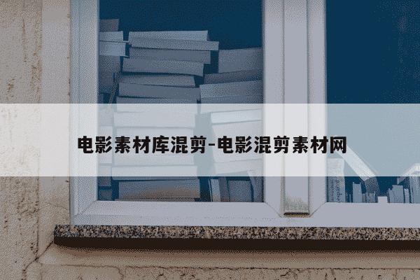 电影素材库混剪-电影混剪素材网-第1张图片-学习推荐网 电影素材库混剪-电影混剪素材网-第1张图片-学习推荐网