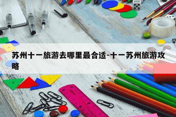 苏州十一旅游去哪里最合适-十一苏州旅游攻略-第1张图片-学习推荐网