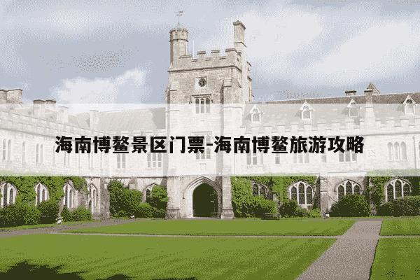 海南博鳌景区门票-海南博鳌旅游攻略-第1张图片-学习推荐网