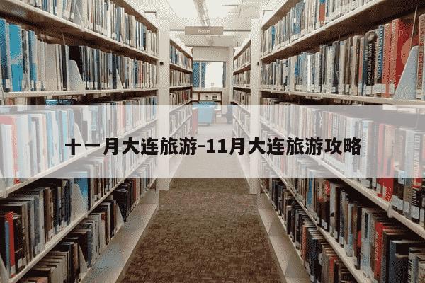 十一月大连旅游-11月大连旅游攻略-第1张图片-学习推荐网 十一月大连旅游-11月大连旅游攻略-第1张图片-学习推荐网