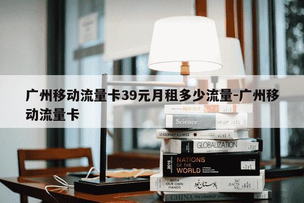 广州移动流量卡39元月租多少流量-广州移动流量卡-第1张图片-学习推荐网