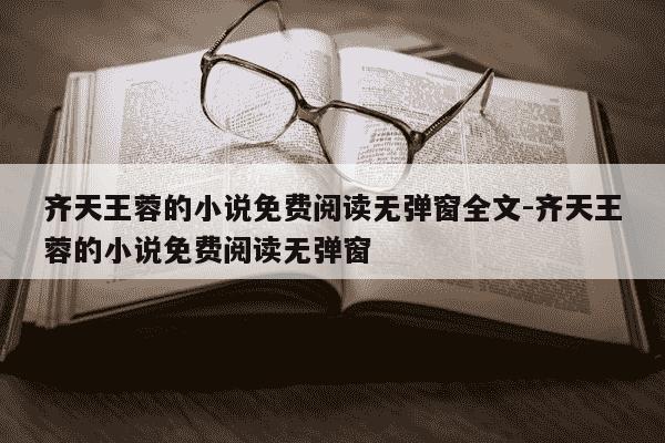 齐天王蓉的小说免费阅读无弹窗全文-齐天王蓉的小说免费阅读无弹窗-第1张图片-学习推荐网 齐天王蓉的小说免费阅读无弹窗全文-齐天王蓉的小说免费阅读无弹窗-第1张图片-学习推荐网