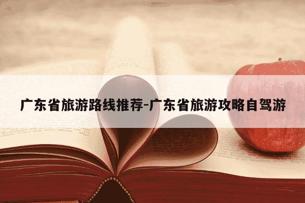 广东省旅游路线推荐-广东省旅游攻略自驾游-第1张图片-学习推荐网 广东省旅游路线推荐-广东省旅游攻略自驾游-第1张图片-学习推荐网