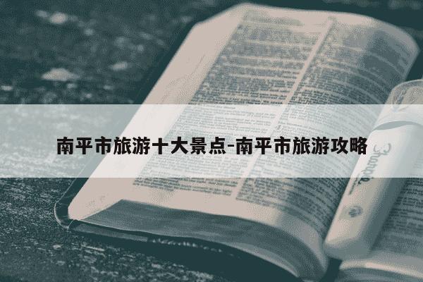 南平市旅游十大景点-南平市旅游攻略-第1张图片-学习推荐网