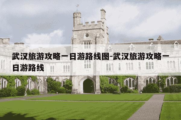 武汉旅游攻略一日游路线图-武汉旅游攻略一日游路线-第1张图片-学习推荐网